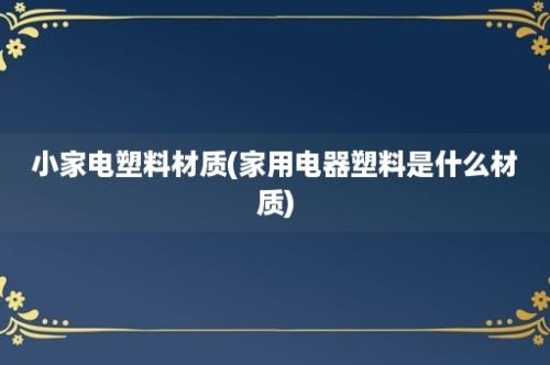 小家电塑料材质(家用电器塑料是什么材质)