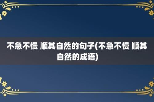 不急不慢 顺其自然的句子(不急不慢 顺其自然的成语)