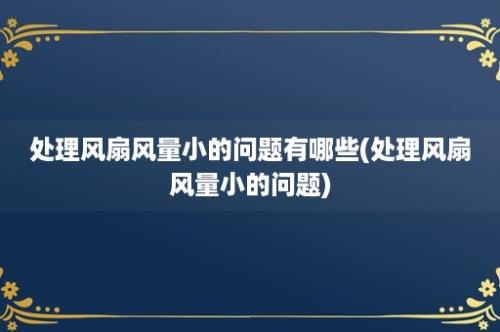 处理风扇风量小的问题有哪些(处理风扇风量小的问题)