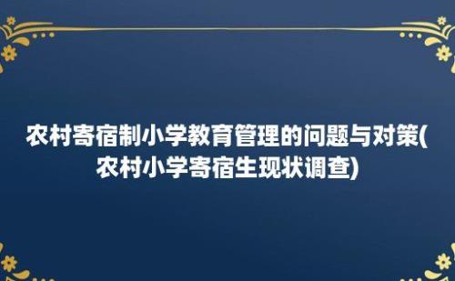 农村寄宿制小学教育管理的问题与对策(农村小学寄宿生现状调查)