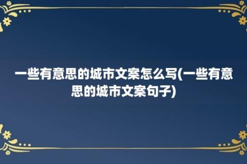 一些有意思的城市文案怎么写(一些有意思的城市文案句子)