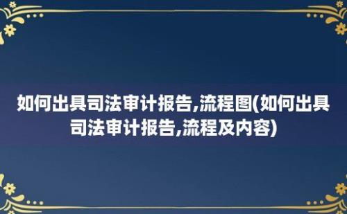 如何出具司法审计报告,流程图(如何出具司法审计报告,流程及内容)