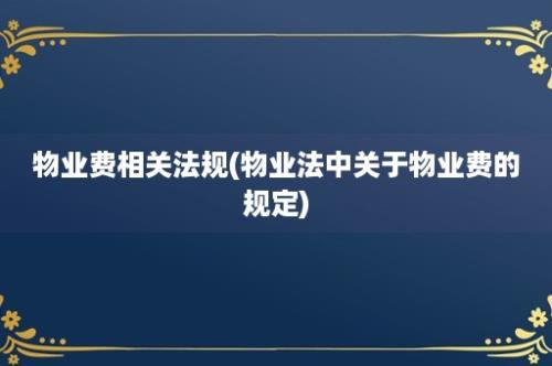 物业费相关法规(物业法中关于物业费的规定)