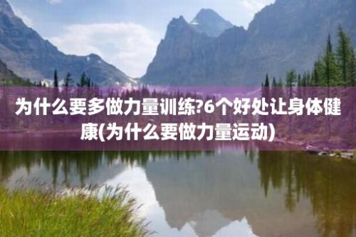 为什么要多做力量训练?6个好处让身体健康(为什么要做力量运动)