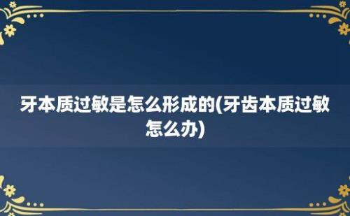 牙本质过敏是怎么形成的(牙齿本质过敏怎么办)