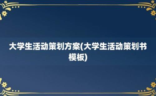 大学生活动策划方案(大学生活动策划书模板)