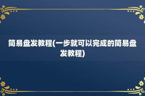 简易盘发教程(一步就可以完成的简易盘发教程)