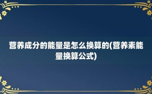 营养成分的能量是怎么换算的(营养素能量换算公式)