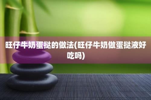 旺仔牛奶蛋挞的做法(旺仔牛奶做蛋挞液好吃吗)