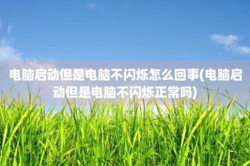 电脑启动但是电脑不闪烁怎么回事(电脑启动但是电脑不闪烁正常吗)