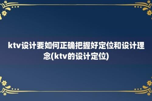 ktv设计要如何正确把握好定位和设计理念(ktv的设计定位)