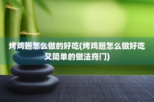 烤鸡翅怎么做的好吃(烤鸡翅怎么做好吃又简单的做法窍门)