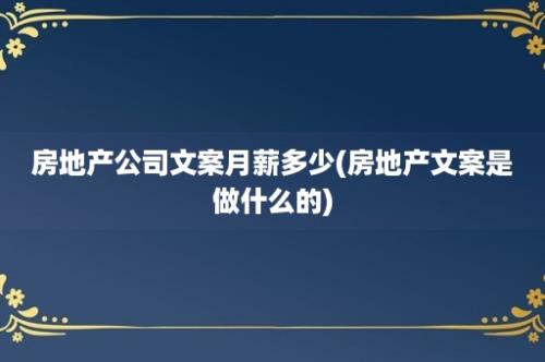 房地产公司文案月薪多少(房地产文案是做什么的)