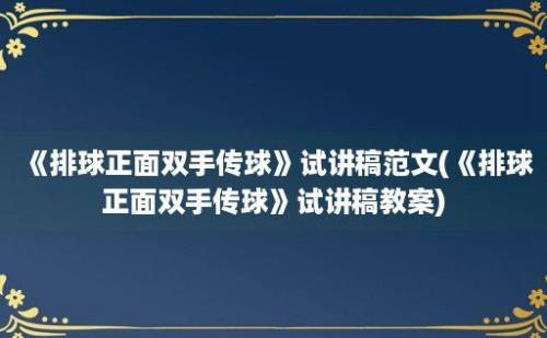 《排球正面双手传球》试讲稿范文(《排球正面双手传球》试讲稿教案)