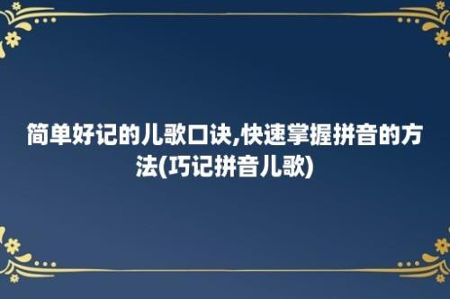 简单好记的儿歌口诀,快速掌握拼音的方法(巧记拼音儿歌)