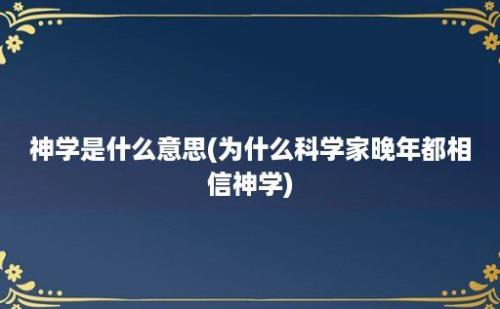 神学是什么意思(为什么科学家晚年都相信神学)