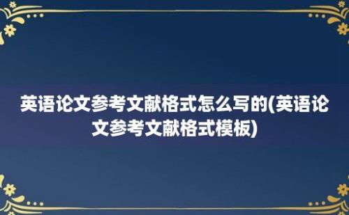 英语论文参考文献格式怎么写的(英语论文参考文献格式模板)