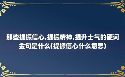 那些提振信心,提振精神,提升士气的硬词金句是什么(提振信心什么意思)