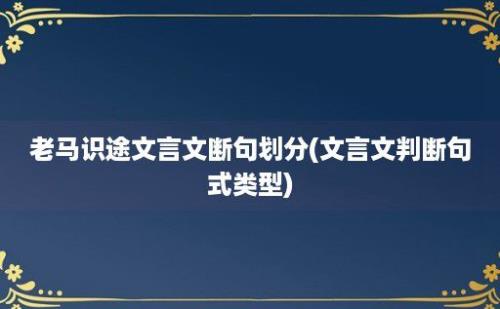 老马识途文言文断句划分(文言文判断句式类型)