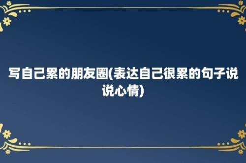 写自己累的朋友圈(表达自己很累的句子说说心情)