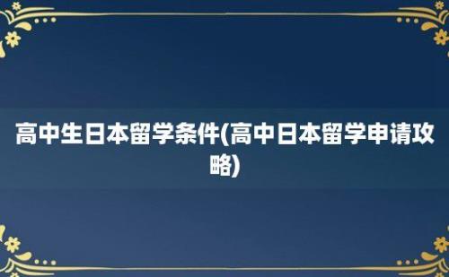 高中生日本留学条件(高中日本留学申请攻略)