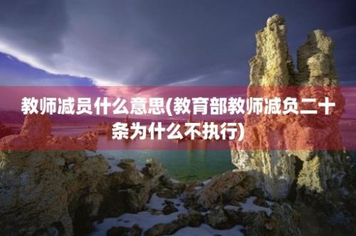 教师减员什么意思(教育部教师减负二十条为什么不执行)