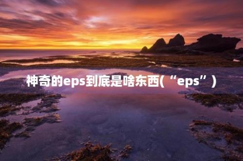 神奇的eps到底是啥东西(“eps”)