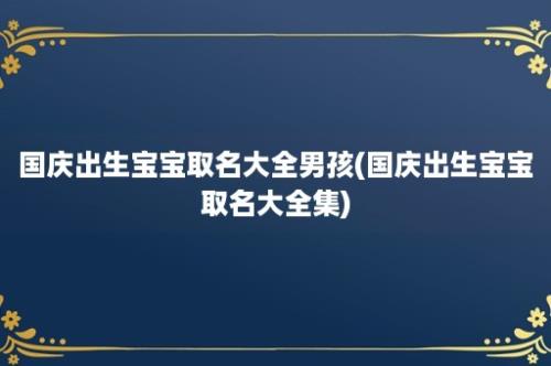 国庆出生宝宝取名大全男孩(国庆出生宝宝取名大全集)