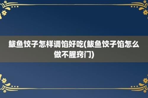 鲅鱼饺子怎样调馅好吃(鲅鱼饺子馅怎么做不腥窍门)