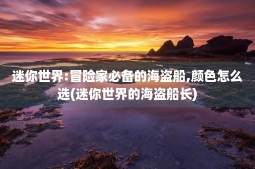 迷你世界:冒险家必备的海盗船,颜色怎么选(迷你世界的海盗船长)