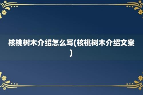 核桃树木介绍怎么写(核桃树木介绍文案)