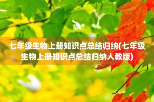 七年级生物上册知识点总结归纳(七年级生物上册知识点总结归纳人教版)