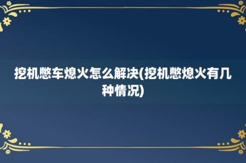 挖机憋车熄火怎么解决(挖机憋熄火有几种情况)