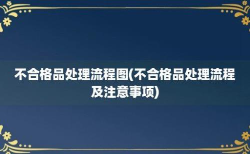 不合格品处理流程图(不合格品处理流程及注意事项)