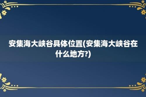 安集海大峡谷具体位置(安集海大峡谷在什么地方?)