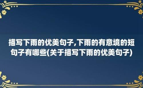 描写下雨的优美句子,下雨的有意境的短句子有哪些(关于描写下雨的优美句子)