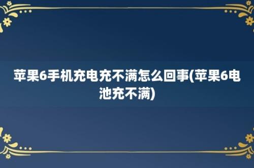 苹果6手机充电充不满怎么回事(苹果6电池充不满)