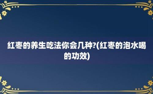 红枣的养生吃法你会几种?(红枣的泡水喝的功效)