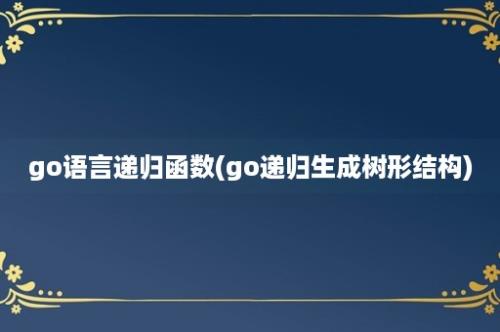 go语言递归函数(go递归生成树形结构)