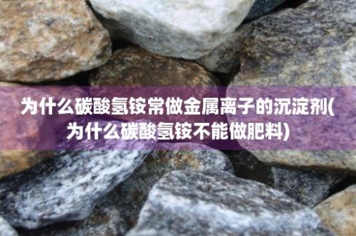 为什么碳酸氢铵常做金属离子的沉淀剂(为什么碳酸氢铵不能做肥料)