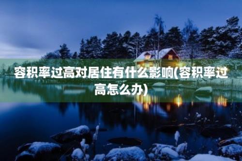 容积率过高对居住有什么影响(容积率过高怎么办)