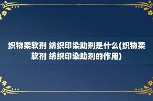 织物柔软剂 纺织印染助剂是什么(织物柔软剂 纺织印染助剂的作用)