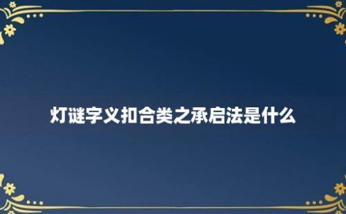 灯谜字义扣合类之承启法是什么