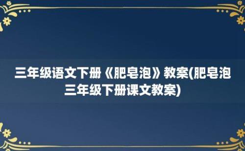 三年级语文下册《肥皂泡》教案(肥皂泡三年级下册课文教案)