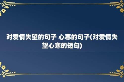 对爱情失望的句子 心寒的句子(对爱情失望心寒的短句)