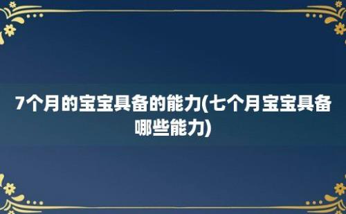 7个月的宝宝具备的能力(七个月宝宝具备哪些能力)