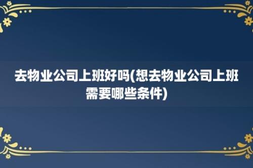 去物业公司上班好吗(想去物业公司上班需要哪些条件)