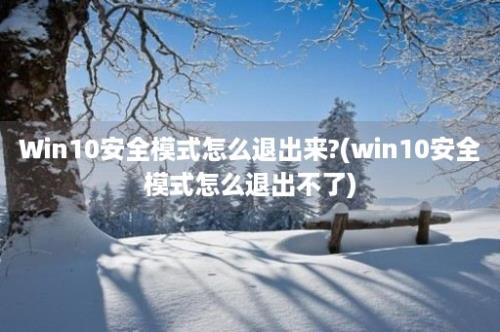 Win10安全模式怎么退出来?(win10安全模式怎么退出不了)