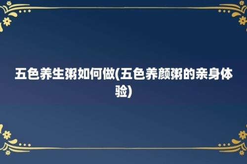 五色养生粥如何做(五色养颜粥的亲身体验)