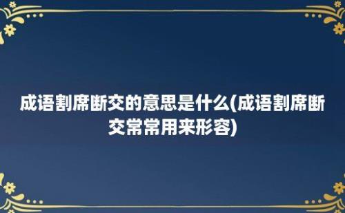 成语割席断交的意思是什么(成语割席断交常常用来形容)